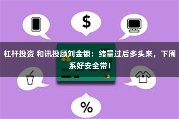 杠杆投资 和讯投顾刘金锁：缩量过后多头来，下周系好安全带！