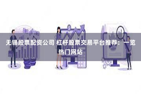 无锡股票配资公司 杠杆股票交易平台推荐：一览热门网站