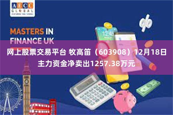 网上股票交易平台 牧高笛（603908）12月18日主力资金净卖出1257.38万元