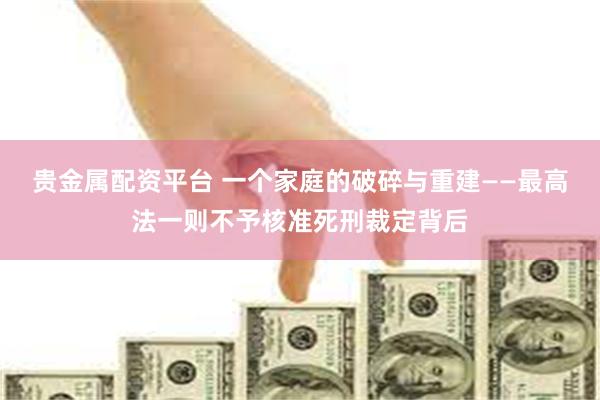 贵金属配资平台 一个家庭的破碎与重建——最高法一则不予核准死刑裁定背后