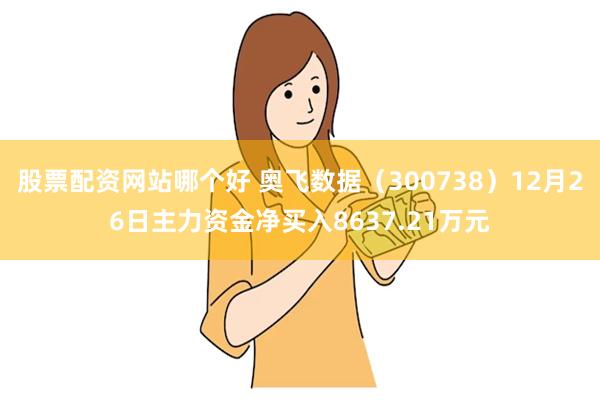 股票配资网站哪个好 奥飞数据（300738）12月26日主力资金净买入8637.21万元
