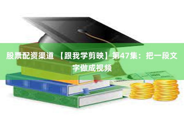股票配资渠道 【跟我学剪映】第47集：把一段文字做成视频