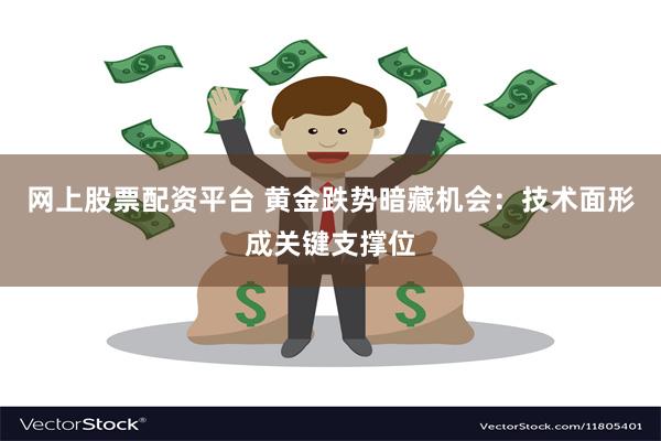 网上股票配资平台 黄金跌势暗藏机会：技术面形成关键支撑位