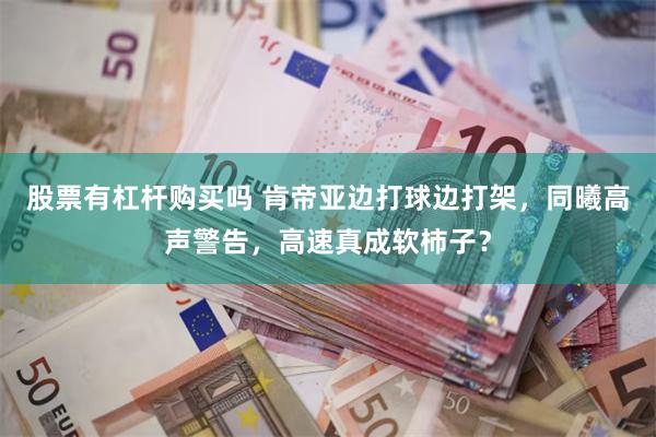 股票有杠杆购买吗 肯帝亚边打球边打架，同曦高声警告，高速真成软柿子？