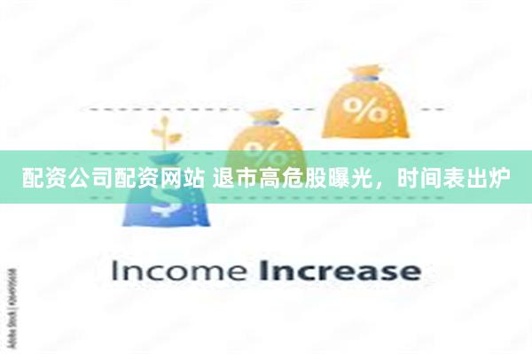 配资公司配资网站 退市高危股曝光，时间表出炉