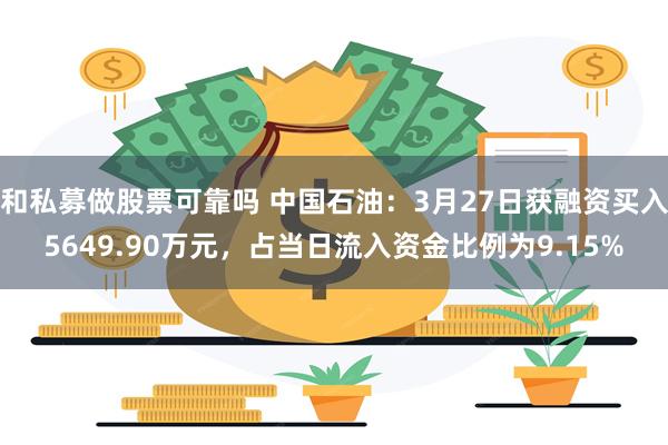 和私募做股票可靠吗 中国石油：3月27日获融资买入5649.90万元，占当日流入资金比例为9.15%