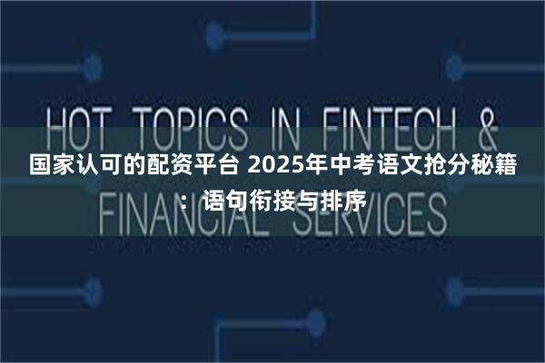 国家认可的配资平台 2025年中考语文抢分秘籍：语句衔接与排序