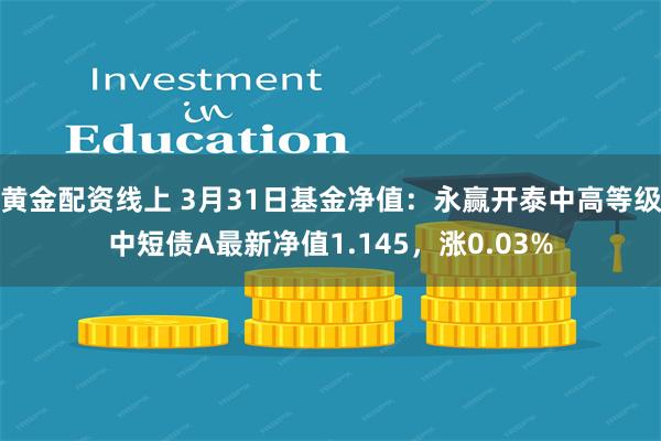 黄金配资线上 3月31日基金净值：永赢开泰中高等级中短债A最新净值1.145，涨0.03%