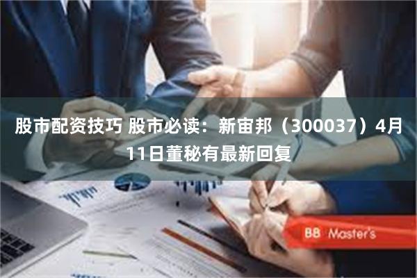 股市配资技巧 股市必读：新宙邦（300037）4月11日董秘有最新回复