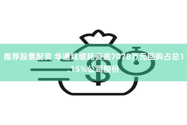 推荐股票配资 华通线缆耗资逾7078万元回购占总1.15%公司股份