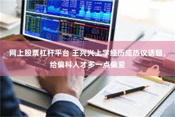 网上股票杠杆平台 王兴兴上学经历成热议话题，给偏科人才多一点偏爱