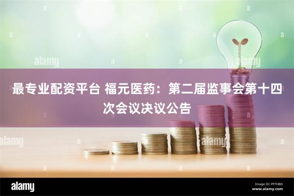 最专业配资平台 福元医药：第二届监事会第十四次会议决议公告