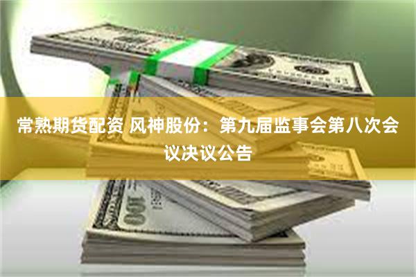 常熟期货配资 风神股份：第九届监事会第八次会议决议公告