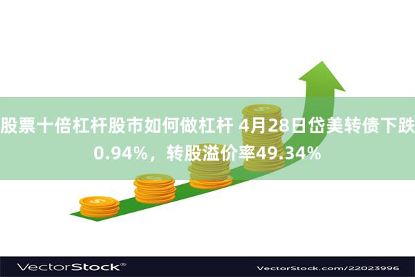股票十倍杠杆股市如何做杠杆 4月28日岱美转债下跌0.94%，转股溢价率49.34%