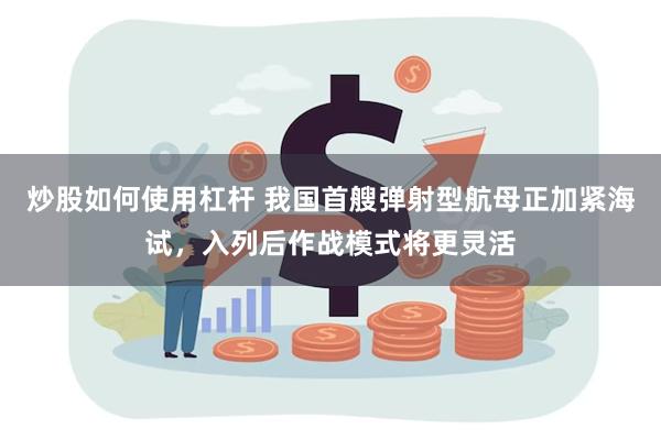 炒股如何使用杠杆 我国首艘弹射型航母正加紧海试，入列后作战模式将更灵活