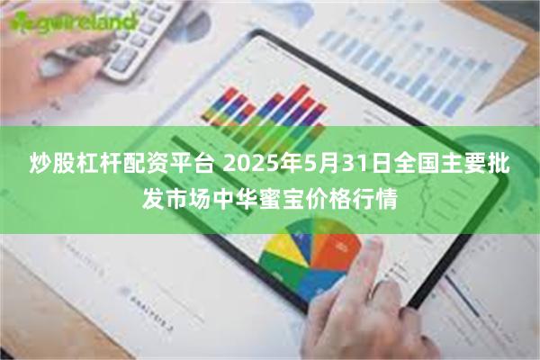 炒股杠杆配资平台 2025年5月31日全国主要批发市场中华蜜宝价格行情