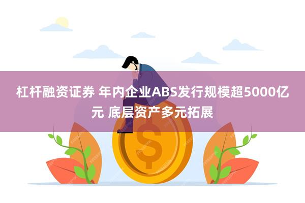 杠杆融资证券 年内企业ABS发行规模超5000亿元 底层资产多元拓展